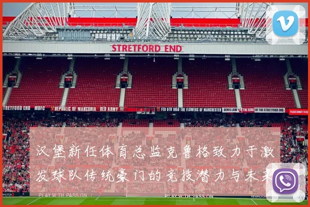 汉堡新任体育总监克鲁格致力于激发球队传统豪门的竞技潜力与未来发展