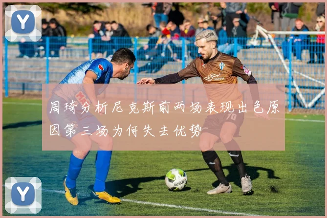 周琦分析尼克斯前两场表现出色原因第三场为何失去优势