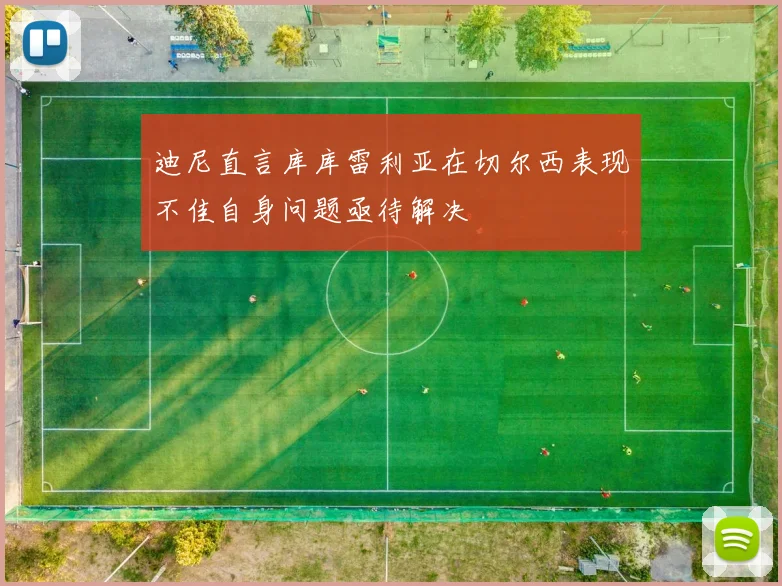 迪尼直言库库雷利亚在切尔西表现不佳自身问题亟待解决