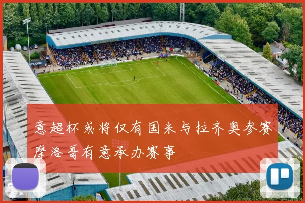 意超杯或将仅有国米与拉齐奥参赛摩洛哥有意承办赛事